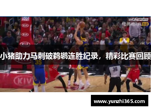 小猪助力马刺破鹈鹕连胜纪录，精彩比赛回顾