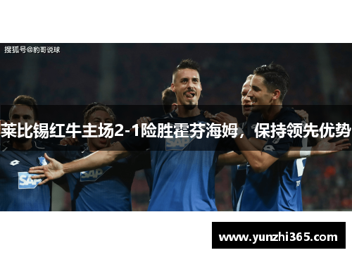 莱比锡红牛主场2-1险胜霍芬海姆，保持领先优势