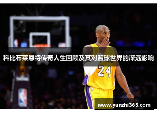 科比布莱恩特传奇人生回顾及其对篮球世界的深远影响