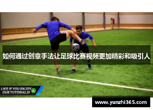 如何通过创意手法让足球比赛视频更加精彩和吸引人