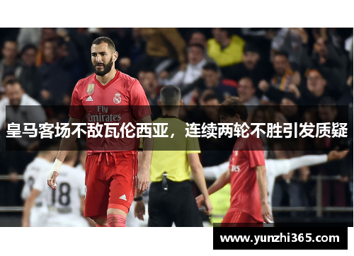 皇马客场不敌瓦伦西亚，连续两轮不胜引发质疑