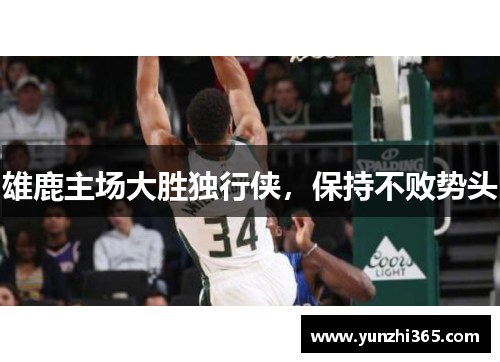 雄鹿主场大胜独行侠，保持不败势头