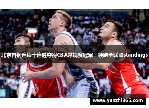北京首钢连续十连胜夺得CBA常规赛冠军，领跑全联盟standings