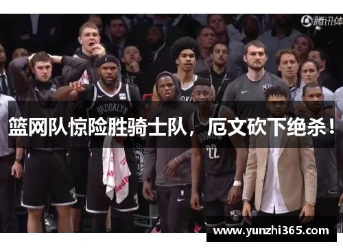篮网队惊险胜骑士队，厄文砍下绝杀！