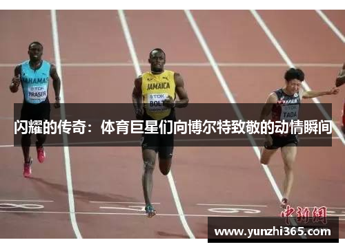 闪耀的传奇：体育巨星们向博尔特致敬的动情瞬间