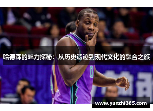 哈德森的魅力探秘：从历史遗迹到现代文化的融合之旅