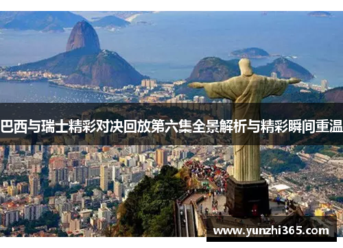 巴西与瑞士精彩对决回放第六集全景解析与精彩瞬间重温