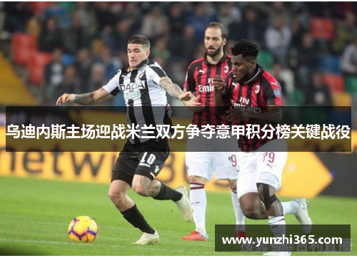 乌迪内斯主场迎战米兰双方争夺意甲积分榜关键战役
