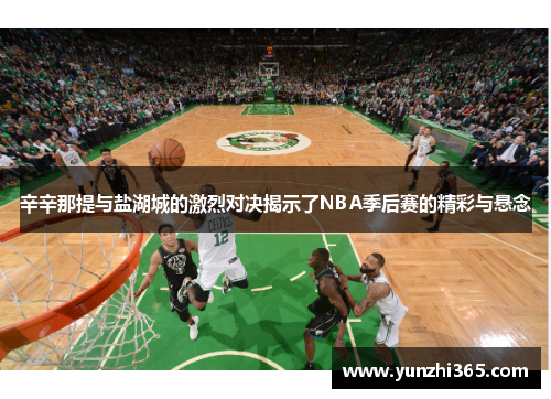 辛辛那提与盐湖城的激烈对决揭示了NBA季后赛的精彩与悬念