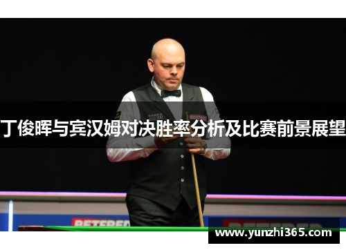 丁俊晖与宾汉姆对决胜率分析及比赛前景展望