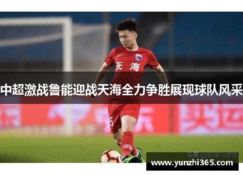 中超激战鲁能迎战天海全力争胜展现球队风采