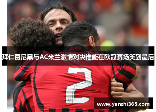 拜仁慕尼黑与AC米兰激情对决谁能在欧冠赛场笑到最后